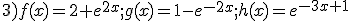 3)f(x)=2+e^{2x};g(x)=1-e^{-2x};h(x)=e^{-3x+1}